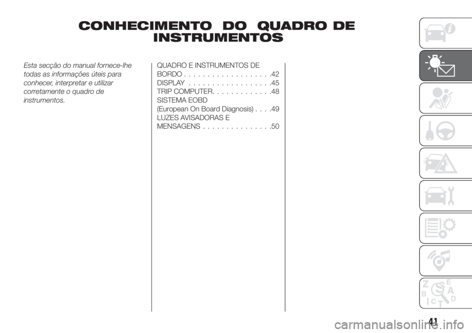 FIAT TIPO 4DOORS 2018  Manual de Uso e Manutenção (in Portuguese) CONHECIMENTO DO QUADRO DE
INSTRUMENTOS
Esta secção do manual fornece-lhe
todas as informações úteis para
conhecer, interpretar e utilizar
corretamente o quadro de
instrumentos.QUADRO E INSTRUMENT