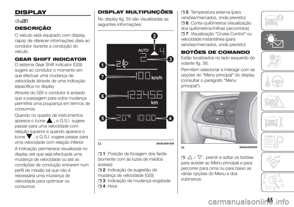 FIAT TIPO 4DOORS 2018  Manual de Uso e Manutenção (in Portuguese) DISPLAY
DESCRIÇÃO
O veículo está equipado com display,
capaz de oferecer informações úteis ao
condutor durante a condução do
veículo.
GEAR SHIFT INDICATOR
O sistema Gear Shift Indicator (GSI
