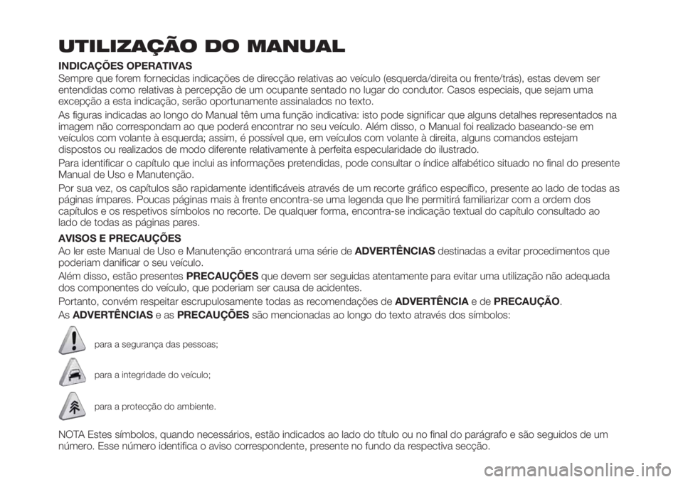FIAT TIPO 4DOORS 2018 Manual de Uso e Manutenção (in Portuguese) UTILIZAÇÃO DO MANUAL
INDICAÇÕES OPERATIVAS
Sempre que forem fornecidas indicações de direcção relativas ao veículo (esquerda/direita ou frente/trás), estas devem ser
entendidas como relativa FIAT TIPO 4DOORS 2018 Manual de Uso e Manutenção (in Portuguese) UTILIZAÇÃO DO MANUAL
INDICAÇÕES OPERATIVAS
Sempre que forem fornecidas indicações de direcção relativas ao veículo (esquerda/direita ou frente/trás), estas devem ser
entendidas como relativa