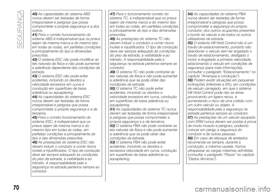FIAT TIPO 4DOORS 2018 Manual de Uso e Manutenção (in Portuguese) 40)As capacidades do sistema ABS
nunca devem ser testadas de forma
irresponsável e perigosa que possa
comprometer a própria segurançaeados
outros.
41)Para o correto funcionamento do
sistema ABS é FIAT TIPO 4DOORS 2018 Manual de Uso e Manutenção (in Portuguese) 40)As capacidades do sistema ABS
nunca devem ser testadas de forma
irresponsável e perigosa que possa
comprometer a própria segurançaeados
outros.
41)Para o correto funcionamento do
sistema ABS é