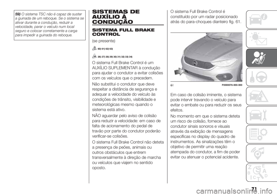 FIAT TIPO 4DOORS 2018 Manual de Uso e Manutenção (in Portuguese) 59)O sistema TSC não é capaz de suster
a guinada de um reboque. Se o sistema se
ativar durante a condução, reduzir a
velocidade, parar o veículo num local
seguro e colocar corretamente a carga
pa FIAT TIPO 4DOORS 2018 Manual de Uso e Manutenção (in Portuguese) 59)O sistema TSC não é capaz de suster
a guinada de um reboque. Se o sistema se
ativar durante a condução, reduzir a
velocidade, parar o veículo num local
seguro e colocar corretamente a carga
pa