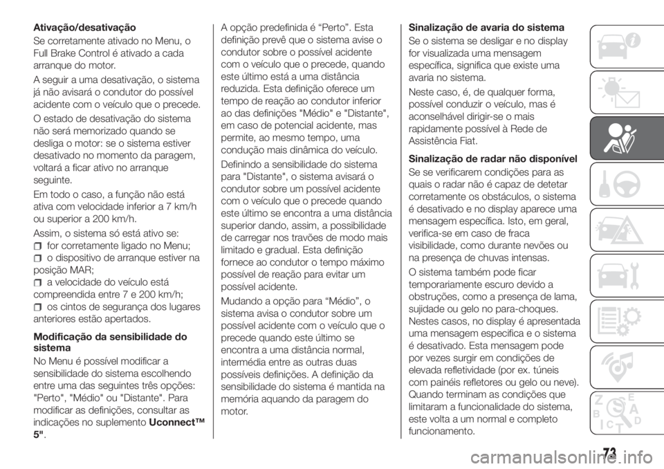 FIAT TIPO 4DOORS 2018 Manual de Uso e Manutenção (in Portuguese) Ativação/desativação
Se corretamente ativado no Menu, o
Full Brake Control é ativado a cada
arranque do motor.
A seguir a uma desativação, o sistema
já não avisará o condutor do possível
ac FIAT TIPO 4DOORS 2018 Manual de Uso e Manutenção (in Portuguese) Ativação/desativação
Se corretamente ativado no Menu, o
Full Brake Control é ativado a cada
arranque do motor.
A seguir a uma desativação, o sistema
já não avisará o condutor do possível
ac