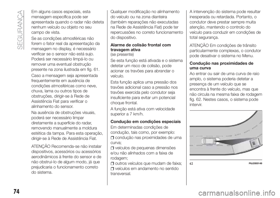 FIAT TIPO 4DOORS 2018 Manual de Uso e Manutenção (in Portuguese) Em alguns casos especiais, esta
mensagem específica pode ser
apresentada quando o radar não deteta
nenhum veículo ou objeto no seu
campo de vista.
Se as condições atmosféricas não
forem o fator FIAT TIPO 4DOORS 2018 Manual de Uso e Manutenção (in Portuguese) Em alguns casos especiais, esta
mensagem específica pode ser
apresentada quando o radar não deteta
nenhum veículo ou objeto no seu
campo de vista.
Se as condições atmosféricas não
forem o fator