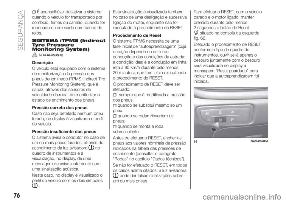 FIAT TIPO 4DOORS 2018 Manual de Uso e Manutenção (in Portuguese) É aconselhável desativar o sistema
quando o veículo for transportado por
comboio, ferries ou camião, quando for
rebocado ou colocado num banco de
rolos.
SISTEMA iTPMS (Indirect
Tyre Pressure
Monit FIAT TIPO 4DOORS 2018 Manual de Uso e Manutenção (in Portuguese) É aconselhável desativar o sistema
quando o veículo for transportado por
comboio, ferries ou camião, quando for
rebocado ou colocado num banco de
rolos.
SISTEMA iTPMS (Indirect
Tyre Pressure
Monit