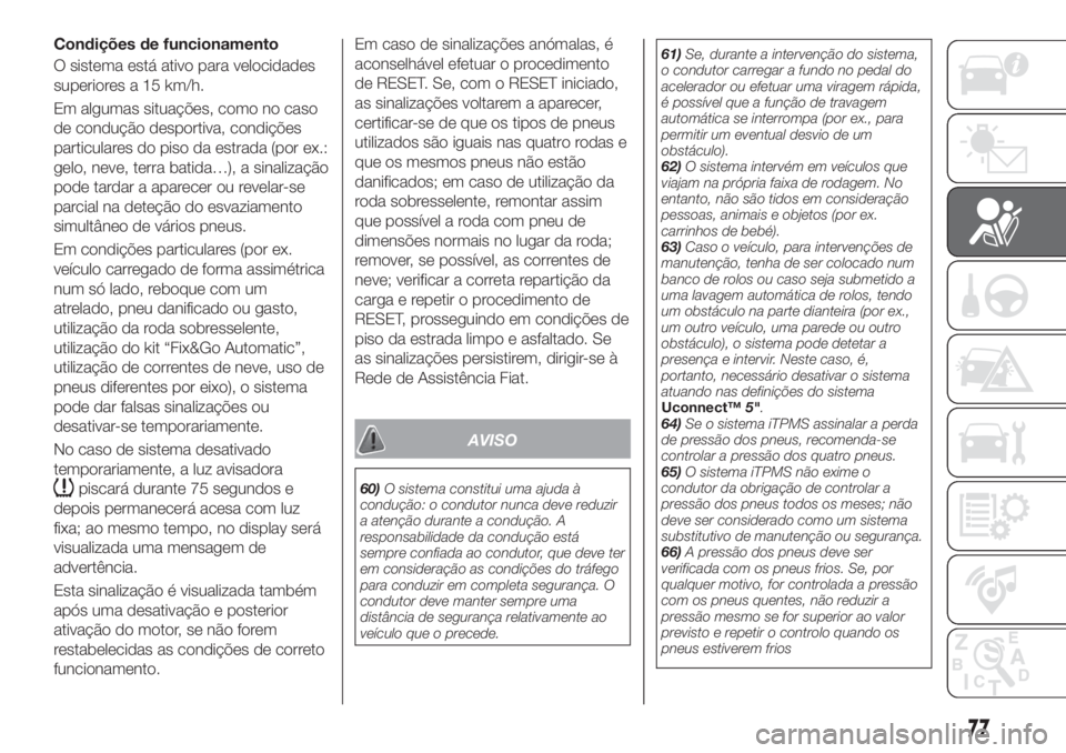 FIAT TIPO 4DOORS 2018 Manual de Uso e Manutenção (in Portuguese) Condições de funcionamento
O sistema está ativo para velocidades
superiores a 15 km/h.
Em algumas situações, como no caso
de condução desportiva, condições
particulares do piso da estrada (po FIAT TIPO 4DOORS 2018 Manual de Uso e Manutenção (in Portuguese) Condições de funcionamento
O sistema está ativo para velocidades
superiores a 15 km/h.
Em algumas situações, como no caso
de condução desportiva, condições
particulares do piso da estrada (po