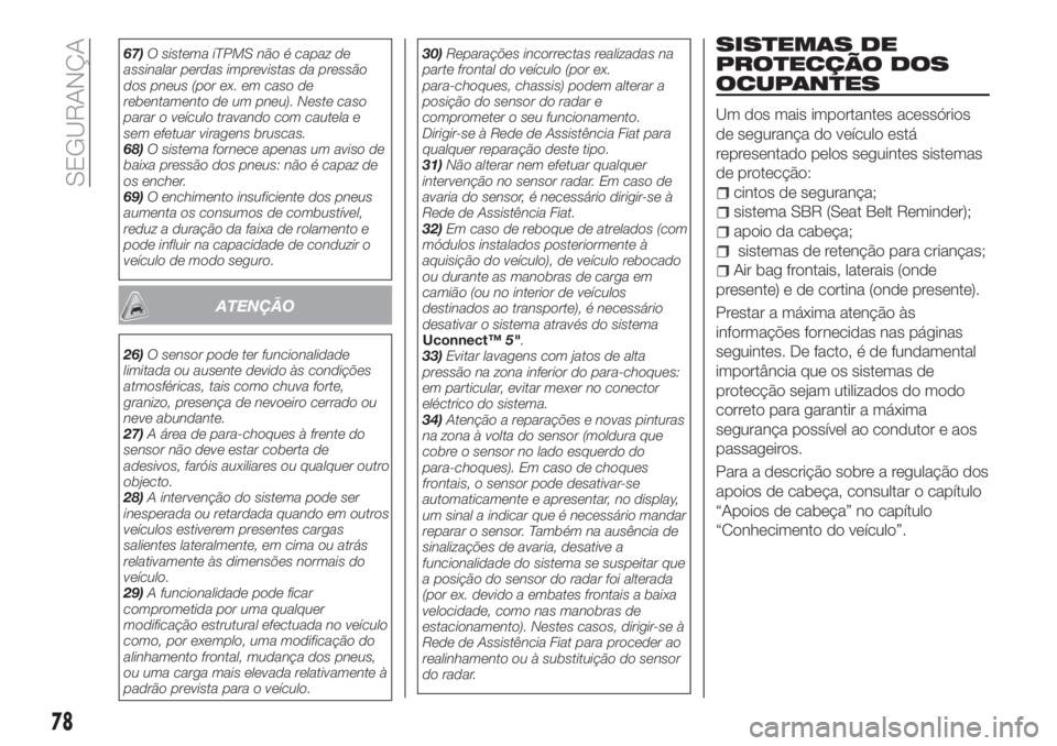 FIAT TIPO 4DOORS 2018 Manual de Uso e Manutenção (in Portuguese) 67)O sistema iTPMS não é capaz de
assinalar perdas imprevistas da pressão
dos pneus (por ex. em caso de
rebentamento de um pneu). Neste caso
parar o veículo travando com cautela e
sem efetuar vira FIAT TIPO 4DOORS 2018 Manual de Uso e Manutenção (in Portuguese) 67)O sistema iTPMS não é capaz de
assinalar perdas imprevistas da pressão
dos pneus (por ex. em caso de
rebentamento de um pneu). Neste caso
parar o veículo travando com cautela e
sem efetuar vira