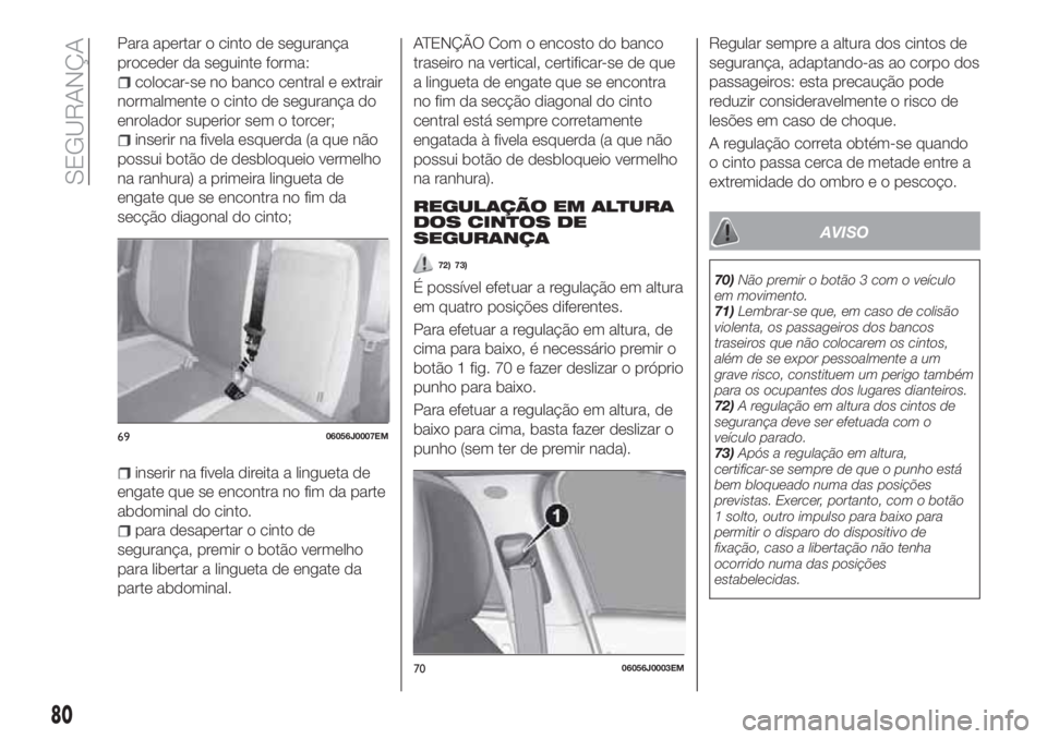 FIAT TIPO 4DOORS 2018 Manual de Uso e Manutenção (in Portuguese) Para apertar o cinto de segurança
proceder da seguinte forma:
colocar-se no banco central e extrair
normalmente o cinto de segurança do
enrolador superior sem o torcer;
inserir na fivela esquerda (a FIAT TIPO 4DOORS 2018 Manual de Uso e Manutenção (in Portuguese) Para apertar o cinto de segurança
proceder da seguinte forma:
colocar-se no banco central e extrair
normalmente o cinto de segurança do
enrolador superior sem o torcer;
inserir na fivela esquerda (a
