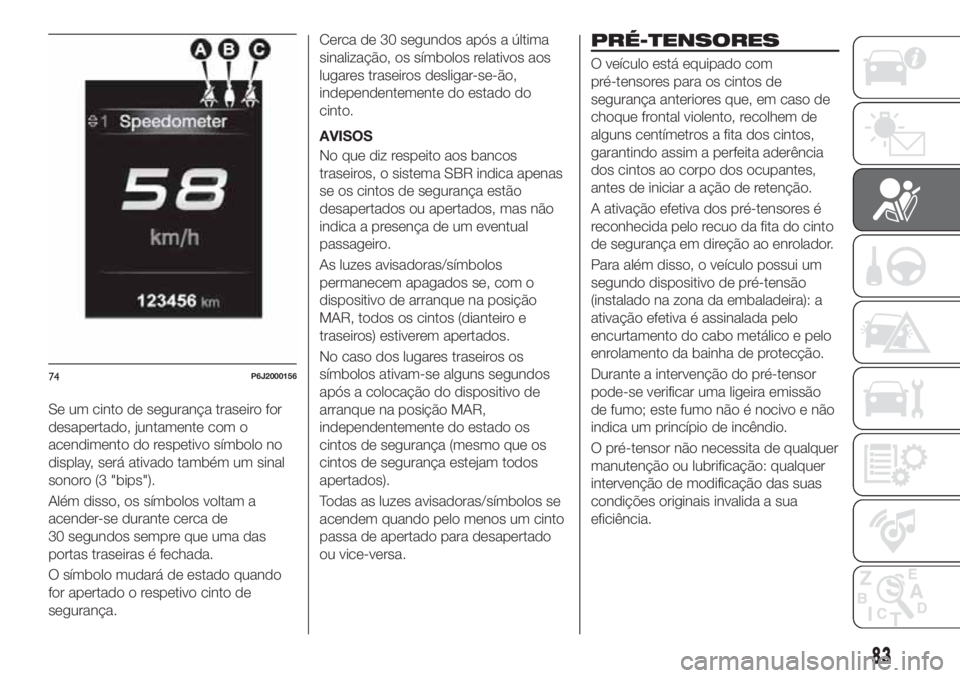 FIAT TIPO 4DOORS 2018 Manual de Uso e Manutenção (in Portuguese) Se um cinto de segurança traseiro for
desapertado, juntamente com o
acendimento do respetivo símbolo no
display, será ativado também um sinal
sonoro (3 "bips").
Além disso, os símbolos v FIAT TIPO 4DOORS 2018 Manual de Uso e Manutenção (in Portuguese) Se um cinto de segurança traseiro for
desapertado, juntamente com o
acendimento do respetivo símbolo no
display, será ativado também um sinal
sonoro (3 "bips").
Além disso, os símbolos v