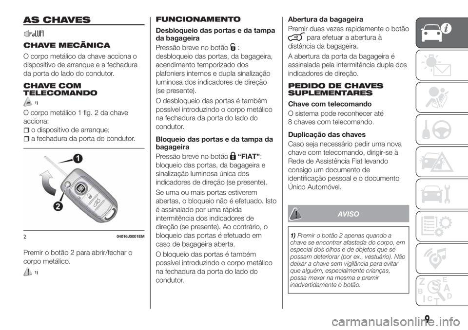 FIAT TIPO 4DOORS 2019 Manual de Uso e Manutenção (in Portuguese) AS CHAVES
CHAVE MECÂNICA
O corpo metálico da chave acciona o
dispositivo de arranque e a fechadura
da porta do lado do condutor.
CHAVE COM
TELECOMANDO
1)
O corpo metálico 1 fig. 2 da chave
acciona: FIAT TIPO 4DOORS 2019 Manual de Uso e Manutenção (in Portuguese) AS CHAVES
CHAVE MECÂNICA
O corpo metálico da chave acciona o
dispositivo de arranque e a fechadura
da porta do lado do condutor.
CHAVE COM
TELECOMANDO
1)
O corpo metálico 1 fig. 2 da chave
acciona:
