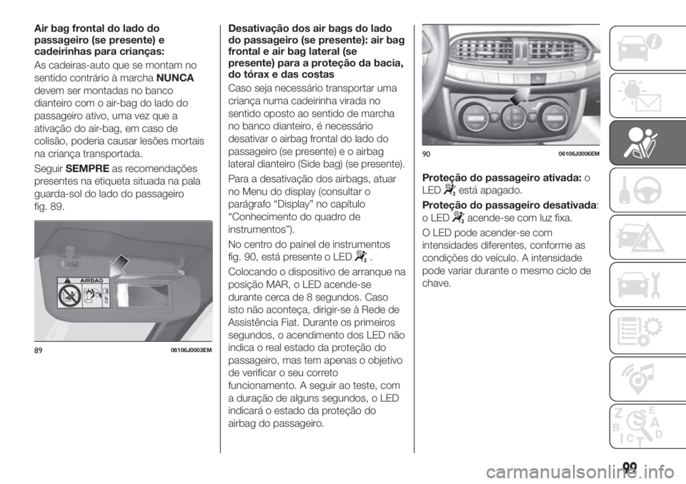 FIAT TIPO 4DOORS 2019 Manual de Uso e Manutenção (in Portuguese) Air bag frontal do lado do
passageiro (se presente) e
cadeirinhas para crianças:
As cadeiras-auto que se montam no
sentido contrário à marchaNUNCA
devem ser montadas no banco
dianteiro com o air-ba FIAT TIPO 4DOORS 2019 Manual de Uso e Manutenção (in Portuguese) Air bag frontal do lado do
passageiro (se presente) e
cadeirinhas para crianças:
As cadeiras-auto que se montam no
sentido contrário à marchaNUNCA
devem ser montadas no banco
dianteiro com o air-ba