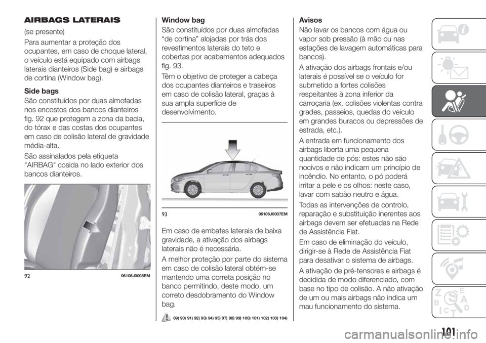 FIAT TIPO 4DOORS 2020 Manual de Uso e Manutenção (in Portuguese) AIRBAGS LATERAIS
(se presente)
Para aumentar a proteção dos
ocupantes, em caso de choque lateral,
o veículo está equipado com airbags
laterais dianteiros (Side bag) e airbags
de cortina (Window ba FIAT TIPO 4DOORS 2020 Manual de Uso e Manutenção (in Portuguese) AIRBAGS LATERAIS
(se presente)
Para aumentar a proteção dos
ocupantes, em caso de choque lateral,
o veículo está equipado com airbags
laterais dianteiros (Side bag) e airbags
de cortina (Window ba