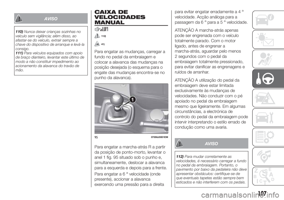 FIAT TIPO 4DOORS 2019 Manual de Uso e Manutenção (in Portuguese) AVISO
110)Nunca deixar crianças sozinhas no
veículo sem vigilância; além disso, ao
afastar-se do veículo, extrair sempre a
chave do dispositivo de arranque e levá-la
consigo.
111)Para veículos FIAT TIPO 4DOORS 2019 Manual de Uso e Manutenção (in Portuguese) AVISO
110)Nunca deixar crianças sozinhas no
veículo sem vigilância; além disso, ao
afastar-se do veículo, extrair sempre a
chave do dispositivo de arranque e levá-la
consigo.
111)Para veículos