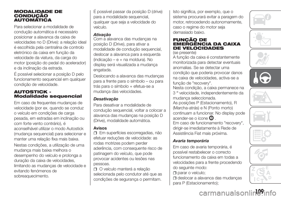 FIAT TIPO 4DOORS 2019 Manual de Uso e Manutenção (in Portuguese) MODALIDADE DE
CONDUÇÃO
AUTOMÁTICA
Para selecionar a modalidade de
condução automática é necessário
posicionar a alavanca da caixa de
velocidades no D (Drive): a relação ideal
é escolhida pe FIAT TIPO 4DOORS 2019 Manual de Uso e Manutenção (in Portuguese) MODALIDADE DE
CONDUÇÃO
AUTOMÁTICA
Para selecionar a modalidade de
condução automática é necessário
posicionar a alavanca da caixa de
velocidades no D (Drive): a relação ideal
é escolhida pe