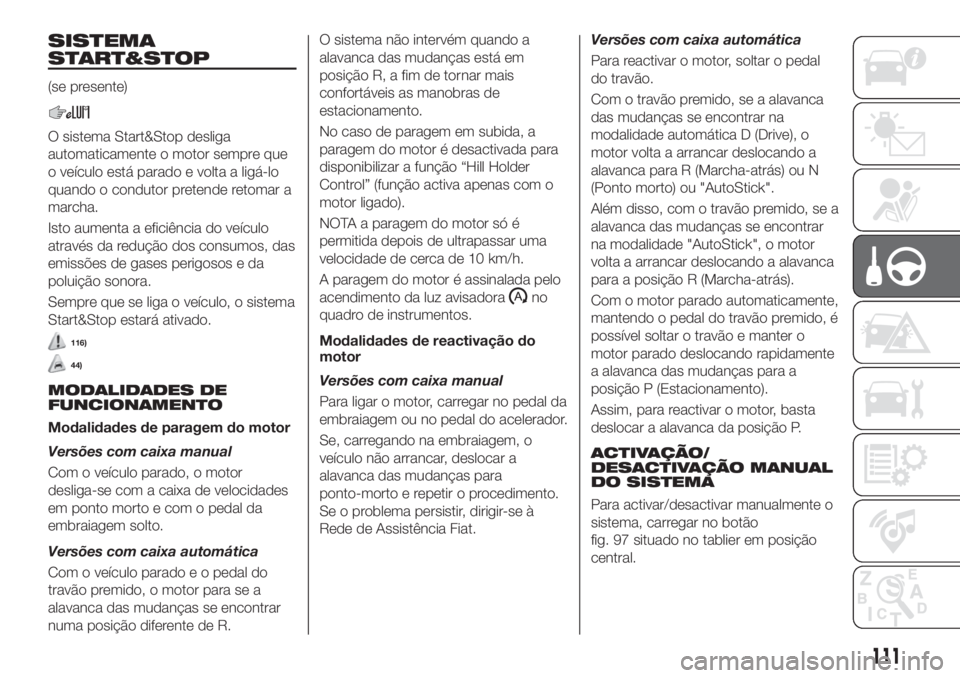 FIAT TIPO 4DOORS 2019 Manual de Uso e Manutenção (in Portuguese) SISTEMA
START&STOP
(se presente)
O sistema Start&Stop desliga
automaticamente o motor sempre que
o veículo está parado e volta a ligá-lo
quando o condutor pretende retomar a
marcha.
Isto aumenta a FIAT TIPO 4DOORS 2019 Manual de Uso e Manutenção (in Portuguese) SISTEMA
START&STOP
(se presente)
O sistema Start&Stop desliga
automaticamente o motor sempre que
o veículo está parado e volta a ligá-lo
quando o condutor pretende retomar a
marcha.
Isto aumenta a