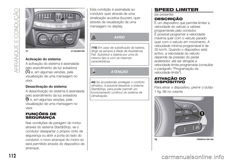 FIAT TIPO 4DOORS 2019  Manual de Uso e Manutenção (in Portuguese) Activação do sistema
A activação do sistema é assinalada
pelo acendimento da luz avisadora
e, em algumas versões, pela
visualização de uma mensagem no
visor.
Desactivação do sistema
A desact
