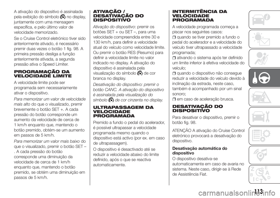 FIAT TIPO 4DOORS 2019 Manual de Uso e Manutenção (in Portuguese) A ativação do dispositivo é assinalada
pela exibição do símbolo
no display,
juntamente com uma mensagem
específica, e pelo último valor de
velocidade memorizado.
Se o Cruise Control eletrónic FIAT TIPO 4DOORS 2019 Manual de Uso e Manutenção (in Portuguese) A ativação do dispositivo é assinalada
pela exibição do símbolo
no display,
juntamente com uma mensagem
específica, e pelo último valor de
velocidade memorizado.
Se o Cruise Control eletrónic