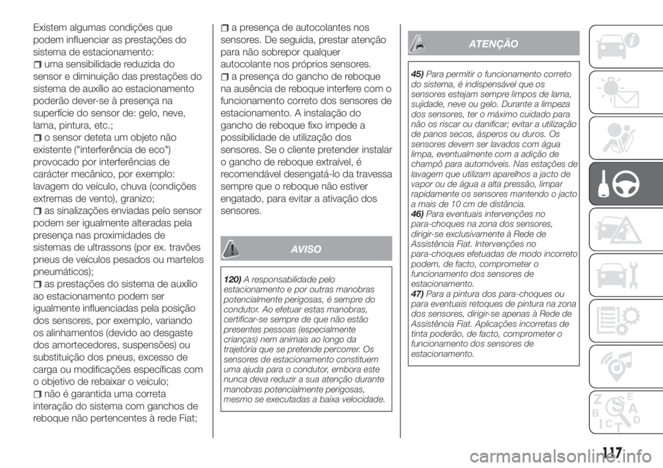 FIAT TIPO 4DOORS 2019  Manual de Uso e Manutenção (in Portuguese) Existem algumas condições que
podem influenciar as prestações do
sistema de estacionamento:
uma sensibilidade reduzida do
sensor e diminuição das prestações do
sistema de auxílio ao estaciona