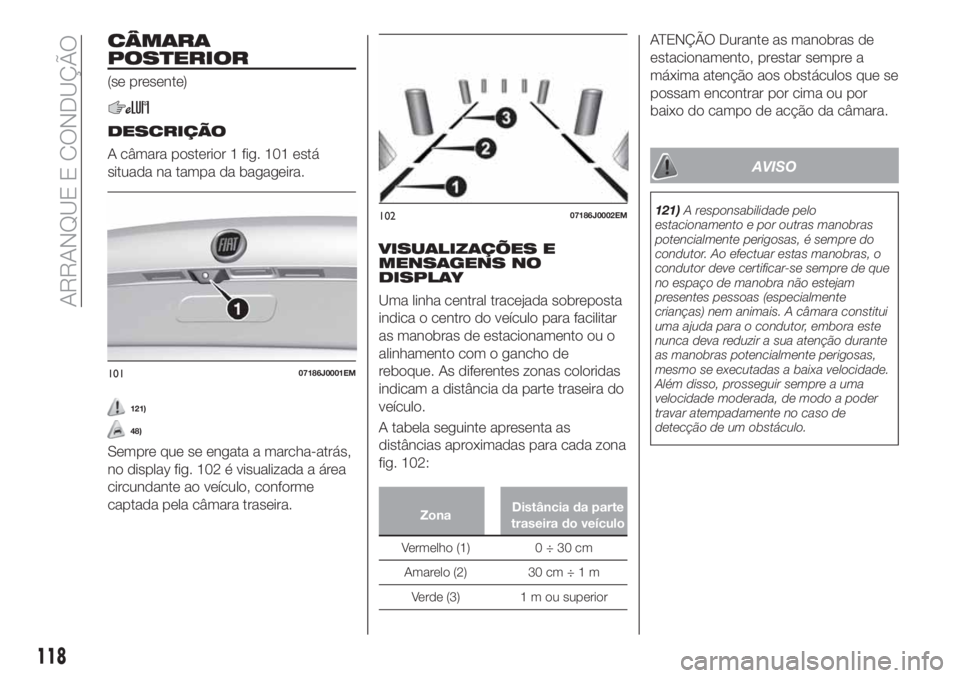 FIAT TIPO 4DOORS 2019 Manual de Uso e Manutenção (in Portuguese) CÂMARA
POSTERIOR
(se presente)
DESCRIÇÃO
A câmara posterior 1 fig. 101 está
situada na tampa da bagageira.
121)
48)
Sempre que se engata a marcha-atrás,
no display fig. 102 é visualizada a áre FIAT TIPO 4DOORS 2019 Manual de Uso e Manutenção (in Portuguese) CÂMARA
POSTERIOR
(se presente)
DESCRIÇÃO
A câmara posterior 1 fig. 101 está
situada na tampa da bagageira.
121)
48)
Sempre que se engata a marcha-atrás,
no display fig. 102 é visualizada a áre