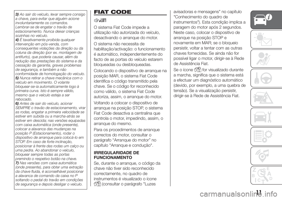 FIAT TIPO 4DOORS 2019 Manual de Uso e Manutenção (in Portuguese) 3)Ao sair do veículo, levar sempre consigo
a chave, para evitar que alguém acione
involuntariamente os comandos.
Lembrar-se de engatar o travão de
estacionamento. Nunca deixar crianças
sozinhas no FIAT TIPO 4DOORS 2019 Manual de Uso e Manutenção (in Portuguese) 3)Ao sair do veículo, levar sempre consigo
a chave, para evitar que alguém acione
involuntariamente os comandos.
Lembrar-se de engatar o travão de
estacionamento. Nunca deixar crianças
sozinhas no