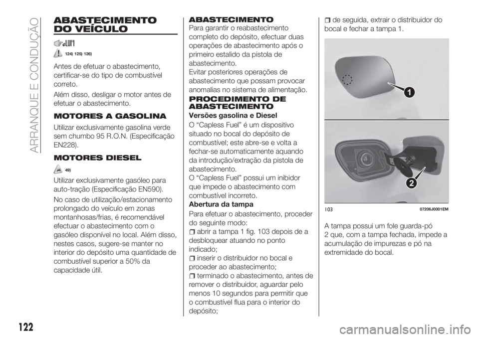 FIAT TIPO 4DOORS 2019  Manual de Uso e Manutenção (in Portuguese) ABASTECIMENTO
DO VEÍCULO
124) 125) 126)
Antes de efetuar o abastecimento,
certificar-se do tipo de combustível
correto.
Além disso, desligar o motor antes de
efetuar o abastecimento.
MOTORES A GASO