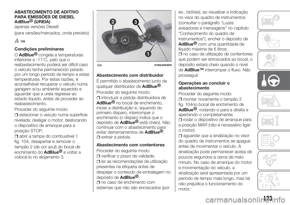 FIAT TIPO 4DOORS 2020  Manual de Uso e Manutenção (in Portuguese) ABASTECIMENTO DE ADITIVO
PARA EMISSÕES DE DIESEL
AdBlue®
(UREIA)
(apenas versões Diesel)
(para versões/mercados, onde previsto)
128)
Condições preliminares
O
AdBlue®
congela a temperaturas
infe