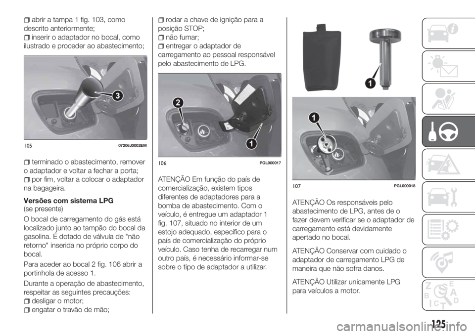 FIAT TIPO 4DOORS 2019 Manual de Uso e Manutenção (in Portuguese) abrir a tampa 1 fig. 103, como
descrito anteriormente;
inserir o adaptador no bocal, como
ilustrado e proceder ao abastecimento;
terminado o abastecimento, remover
o adaptador e voltar a fechar a port FIAT TIPO 4DOORS 2019 Manual de Uso e Manutenção (in Portuguese) abrir a tampa 1 fig. 103, como
descrito anteriormente;
inserir o adaptador no bocal, como
ilustrado e proceder ao abastecimento;
terminado o abastecimento, remover
o adaptador e voltar a fechar a port