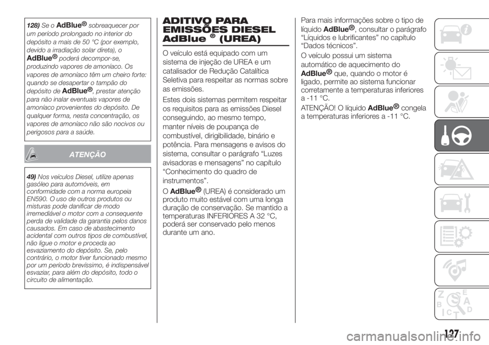 FIAT TIPO 4DOORS 2020  Manual de Uso e Manutenção (in Portuguese) 128)Se oAdBlue®
sobreaquecer por
um período prolongado no interior do
depósito a mais de 50 °C (por exemplo,
devido a irradiação solar direta), o
AdBlue®
poderá decompor-se,
produzindo vapores