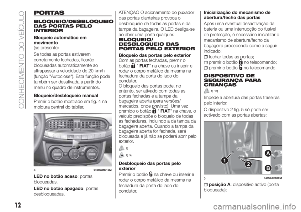 FIAT TIPO 4DOORS 2019  Manual de Uso e Manutenção (in Portuguese) PORTAS
BLOQUEIO/DESBLOQUEIO
DAS PORTAS PELO
INTERIOR
Bloqueio automático em
movimento
(se presente)
Se todas as portas estiverem
corretamente fechadas, ficarão
bloqueadas automaticamente ao
ultrapas