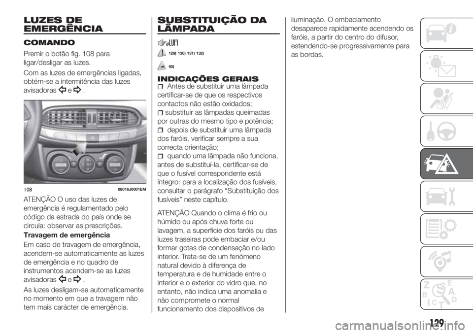 FIAT TIPO 4DOORS 2019  Manual de Uso e Manutenção (in Portuguese) LUZES DE
EMERGÊNCIA
COMANDO
Premir o botão fig. 108 para
ligar/desligar as luzes.
Com as luzes de emergências ligadas,
obtém-se a intermitência das luzes
avisadoras
e.
ATENÇÃO O uso das luzes d