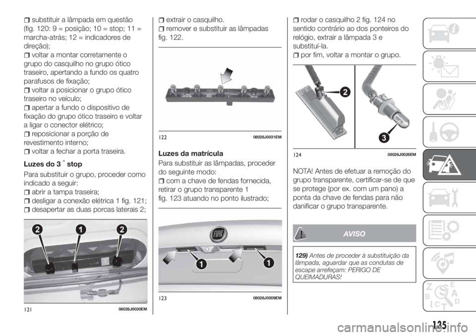FIAT TIPO 4DOORS 2019 Manual de Uso e Manutenção (in Portuguese) substituir a lâmpada em questão
(fig. 120: 9 = posição; 10 = stop; 11 =
marcha-atrás; 12 = indicadores de
direção);
voltar a montar corretamente o
grupo do casquilho no grupo ótico
traseiro, a FIAT TIPO 4DOORS 2019 Manual de Uso e Manutenção (in Portuguese) substituir a lâmpada em questão
(fig. 120: 9 = posição; 10 = stop; 11 =
marcha-atrás; 12 = indicadores de
direção);
voltar a montar corretamente o
grupo do casquilho no grupo ótico
traseiro, a