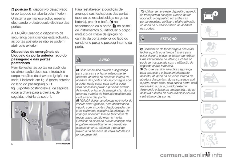 FIAT TIPO 4DOORS 2019 Manual de Uso e Manutenção (in Portuguese) posição B: dispositivo desactivado
(a porta pode ser aberta pelo interior).
O sistema permanece activo mesmo
efectuando o desbloqueio eléctrico das
portas.
ATENÇÃO Quando o dispositivo de
seguran FIAT TIPO 4DOORS 2019 Manual de Uso e Manutenção (in Portuguese) posição B: dispositivo desactivado
(a porta pode ser aberta pelo interior).
O sistema permanece activo mesmo
efectuando o desbloqueio eléctrico das
portas.
ATENÇÃO Quando o dispositivo de
seguran