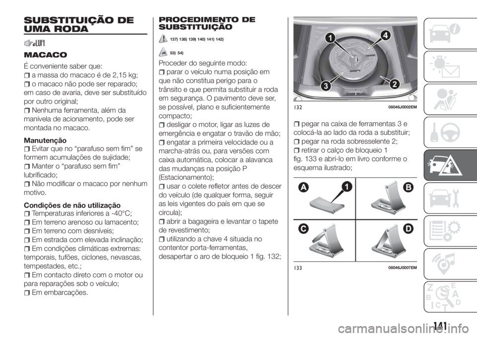 FIAT TIPO 4DOORS 2019 Manual de Uso e Manutenção (in Portuguese) SUBSTITUIÇÃO DE
UMA RODA
MACACO
É conveniente saber que:
a massa do macaco é de 2,15 kg;
o macaco não pode ser reparado;
em caso de avaria, deve ser substituído
por outro original;
Nenhuma ferra FIAT TIPO 4DOORS 2019 Manual de Uso e Manutenção (in Portuguese) SUBSTITUIÇÃO DE
UMA RODA
MACACO
É conveniente saber que:
a massa do macaco é de 2,15 kg;
o macaco não pode ser reparado;
em caso de avaria, deve ser substituído
por outro original;
Nenhuma ferra