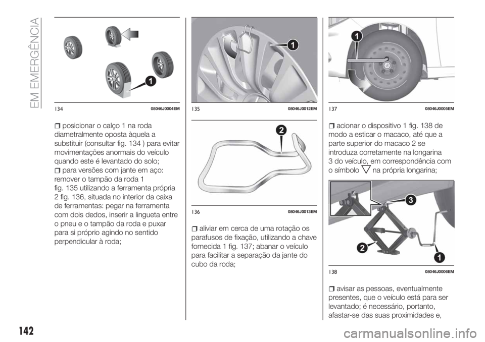 FIAT TIPO 4DOORS 2019 Manual de Uso e Manutenção (in Portuguese) posicionar o calço 1 na roda
diametralmente oposta àquela a
substituir (consultar fig. 134 ) para evitar
movimentações anormais do veículo
quando este é levantado do solo;
para versões com jant FIAT TIPO 4DOORS 2019 Manual de Uso e Manutenção (in Portuguese) posicionar o calço 1 na roda
diametralmente oposta àquela a
substituir (consultar fig. 134 ) para evitar
movimentações anormais do veículo
quando este é levantado do solo;
para versões com jant