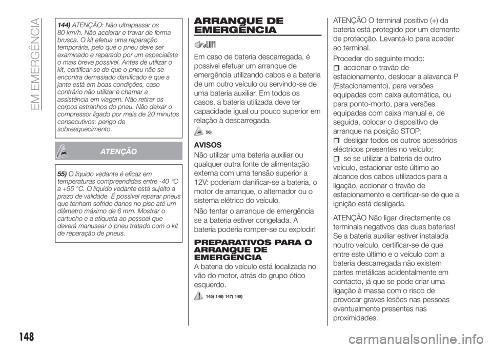 FIAT TIPO 4DOORS 2019  Manual de Uso e Manutenção (in Portuguese) 144)ATENÇÃO: Não ultrapassar os
80 km/h. Não acelerar e travar de forma
brusca. O kit efetua uma reparação
temporária, pelo que o pneu deve ser
examinado e reparado por um especialista
o mais b