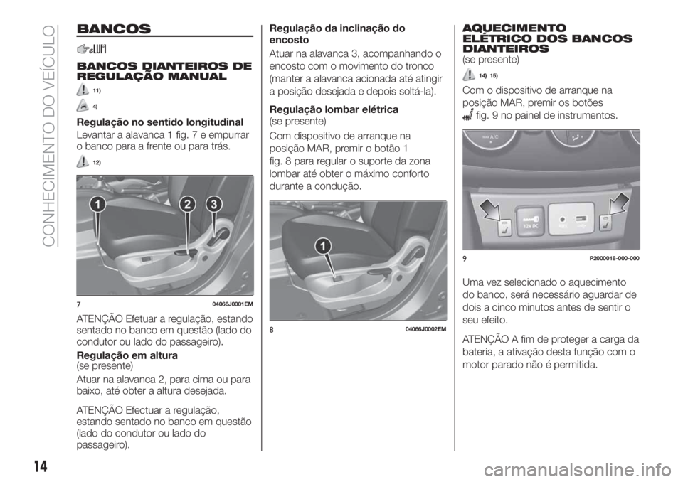 FIAT TIPO 4DOORS 2019  Manual de Uso e Manutenção (in Portuguese) BANCOS
BANCOS DIANTEIROS DE
REGULAÇÃO MANUAL
11)
4)
Regulação no sentido longitudinal
Levantar a alavanca 1 fig. 7 e empurrar
o banco para a frente ou para trás.
12)
ATENÇÃO Efetuar a regulaç�