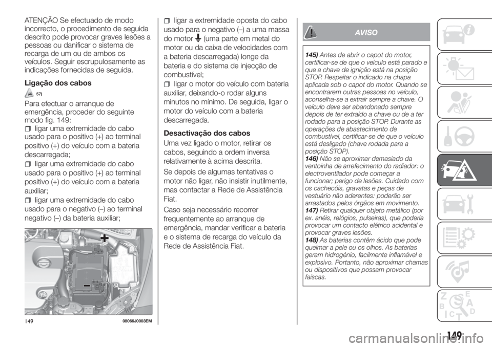 FIAT TIPO 4DOORS 2019 Manual de Uso e Manutenção (in Portuguese) ATENÇÃO Se efectuado de modo
incorrecto, o procedimento de seguida
descrito pode provocar graves lesões a
pessoas ou danificar o sistema de
recarga de um ou de ambos os
veículos. Seguir escrupulos FIAT TIPO 4DOORS 2019 Manual de Uso e Manutenção (in Portuguese) ATENÇÃO Se efectuado de modo
incorrecto, o procedimento de seguida
descrito pode provocar graves lesões a
pessoas ou danificar o sistema de
recarga de um ou de ambos os
veículos. Seguir escrupulos