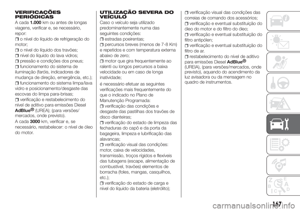 FIAT TIPO 4DOORS 2019  Manual de Uso e Manutenção (in Portuguese) VERIFICAÇÕES
PERIÓDICAS
A cada1.000km ou antes de longas
viagens, verificar e, se necessário,
repor:
o nível do líquido de refrigeração do
motor;
o nível do líquido dos travões;
nível do l