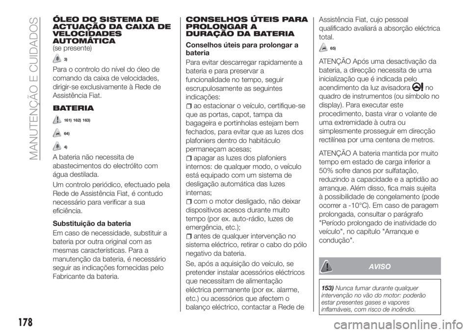FIAT TIPO 4DOORS 2019 Manual de Uso e Manutenção (in Portuguese) ÓLEO DO SISTEMA DE
ACTUAÇÃO DA CAIXA DE
VELOCIDADES
AUTOMÁTICA
(se presente)
3)
Para o controlo do nível do óleo de
comando da caixa de velocidades,
dirigir-se exclusivamente à Rede de
Assistê FIAT TIPO 4DOORS 2019 Manual de Uso e Manutenção (in Portuguese) ÓLEO DO SISTEMA DE
ACTUAÇÃO DA CAIXA DE
VELOCIDADES
AUTOMÁTICA
(se presente)
3)
Para o controlo do nível do óleo de
comando da caixa de velocidades,
dirigir-se exclusivamente à Rede de
Assistê