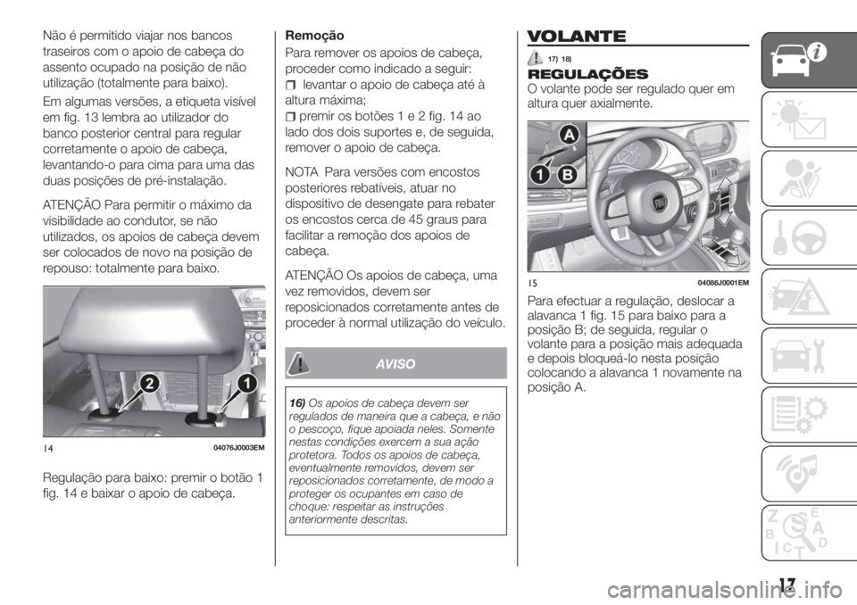 FIAT TIPO 4DOORS 2019 Manual de Uso e Manutenção (in Portuguese) Não é permitido viajar nos bancos
traseiros com o apoio de cabeça do
assento ocupado na posição de não
utilização (totalmente para baixo).
Em algumas versões, a etiqueta visível
em fig. 13 l FIAT TIPO 4DOORS 2019 Manual de Uso e Manutenção (in Portuguese) Não é permitido viajar nos bancos
traseiros com o apoio de cabeça do
assento ocupado na posição de não
utilização (totalmente para baixo).
Em algumas versões, a etiqueta visível
em fig. 13 l