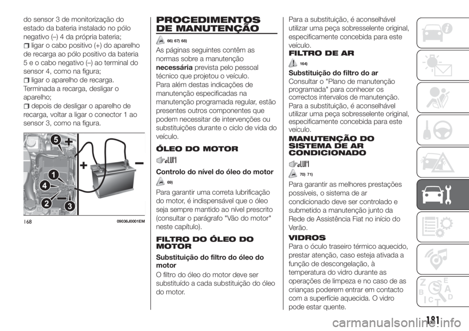 FIAT TIPO 4DOORS 2019 Manual de Uso e Manutenção (in Portuguese) do sensor 3 de monitorização do
estado da bateria instalado no pólo
negativo (–) 4 da própria bateria;
ligar o cabo positivo (+) do aparelho
de recarga ao pólo positivo da bateria
5 e o cabo ne FIAT TIPO 4DOORS 2019 Manual de Uso e Manutenção (in Portuguese) do sensor 3 de monitorização do
estado da bateria instalado no pólo
negativo (–) 4 da própria bateria;
ligar o cabo positivo (+) do aparelho
de recarga ao pólo positivo da bateria
5 e o cabo ne
