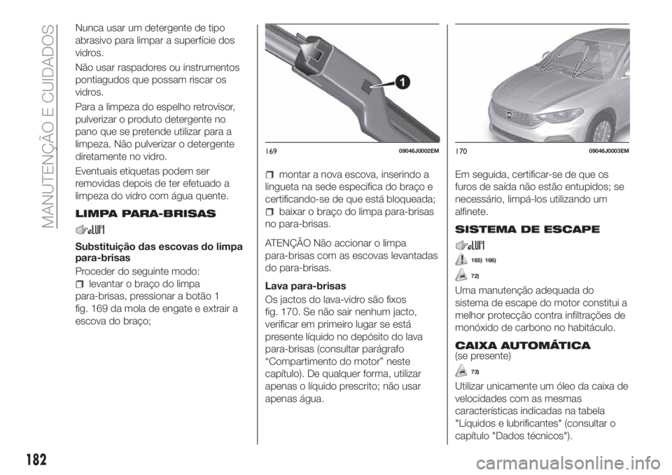 FIAT TIPO 4DOORS 2019 Manual de Uso e Manutenção (in Portuguese) Nunca usar um detergente de tipo
abrasivo para limpar a superfície dos
vidros.
Não usar raspadores ou instrumentos
pontiagudos que possam riscar os
vidros.
Para a limpeza do espelho retrovisor,
pulv FIAT TIPO 4DOORS 2019 Manual de Uso e Manutenção (in Portuguese) Nunca usar um detergente de tipo
abrasivo para limpar a superfície dos
vidros.
Não usar raspadores ou instrumentos
pontiagudos que possam riscar os
vidros.
Para a limpeza do espelho retrovisor,
pulv