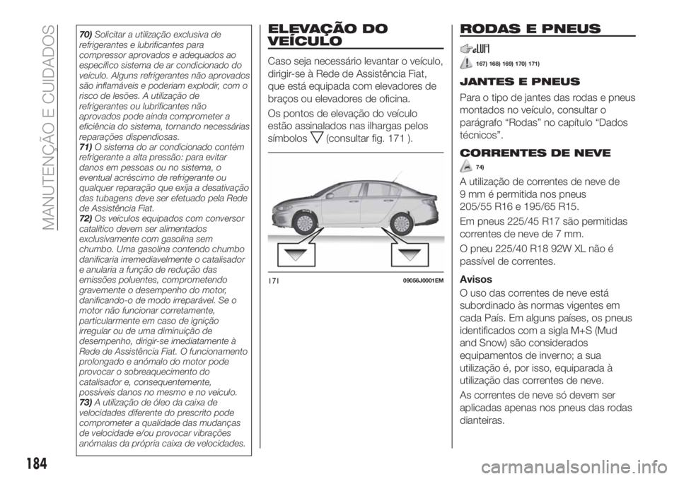 FIAT TIPO 4DOORS 2019 Manual de Uso e Manutenção (in Portuguese) 70)Solicitar a utilização exclusiva de
refrigerantes e lubrificantes para
compressor aprovados e adequados ao
específico sistema de ar condicionado do
veículo. Alguns refrigerantes não aprovados
FIAT TIPO 4DOORS 2019 Manual de Uso e Manutenção (in Portuguese) 70)Solicitar a utilização exclusiva de
refrigerantes e lubrificantes para
compressor aprovados e adequados ao
específico sistema de ar condicionado do
veículo. Alguns refrigerantes não aprovados