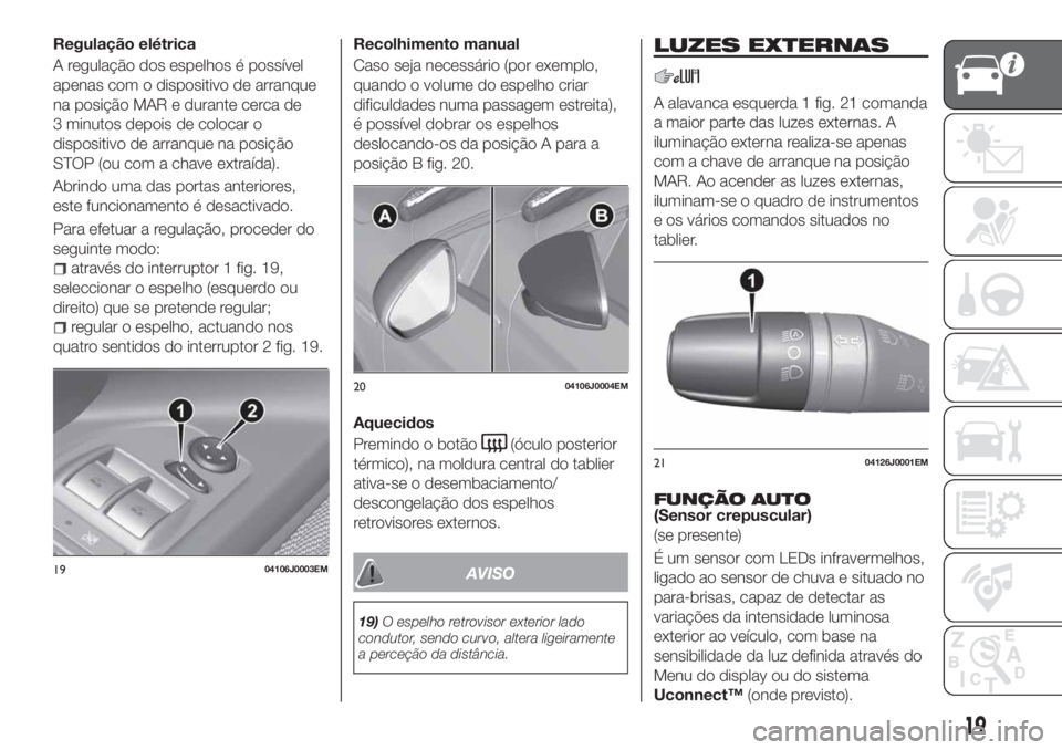 FIAT TIPO 4DOORS 2019  Manual de Uso e Manutenção (in Portuguese) Regulação elétrica
A regulação dos espelhos é possível
apenas com o dispositivo de arranque
na posição MAR e durante cerca de
3 minutos depois de colocar o
dispositivo de arranque na posiçã