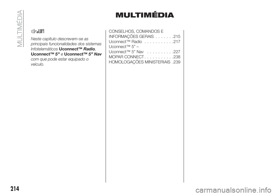 FIAT TIPO 4DOORS 2020  Manual de Uso e Manutenção (in Portuguese) MULTIMÉDIA
Neste capítulo descrevem-se as
principais funcionalidades dos sistemas
InfotelemáticosUconnect™Radio,
Uconnect™5”eUconnect™5” Nav
com que pode estar equipado o
veículo.
CONSEL