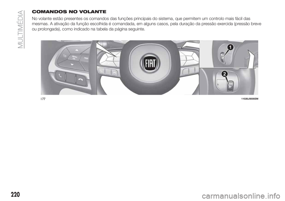 FIAT TIPO 4DOORS 2019 Manual de Uso e Manutenção (in Portuguese) COMANDOS NO VOLANTE
No volante estão presentes os comandos das funções principais do sistema, que permitem um controlo mais fácil das
mesmas. A ativação da função escolhida é comandada, em al FIAT TIPO 4DOORS 2019 Manual de Uso e Manutenção (in Portuguese) COMANDOS NO VOLANTE
No volante estão presentes os comandos das funções principais do sistema, que permitem um controlo mais fácil das
mesmas. A ativação da função escolhida é comandada, em al