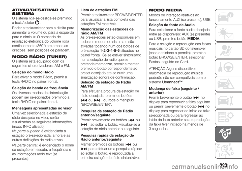 FIAT TIPO 4DOORS 2019 Manual de Uso e Manutenção (in Portuguese) ATIVAR/DESATIVAR O
SISTEMA
O sistema liga-se/desliga-se premindo
a tecla/seletor
.
Rodar a tecla/seletor para a direita para
aumentar o volume ou para a esquerda
para o diminuir. O comando de
regulaç FIAT TIPO 4DOORS 2019 Manual de Uso e Manutenção (in Portuguese) ATIVAR/DESATIVAR O
SISTEMA
O sistema liga-se/desliga-se premindo
a tecla/seletor
.
Rodar a tecla/seletor para a direita para
aumentar o volume ou para a esquerda
para o diminuir. O comando de
regulaç