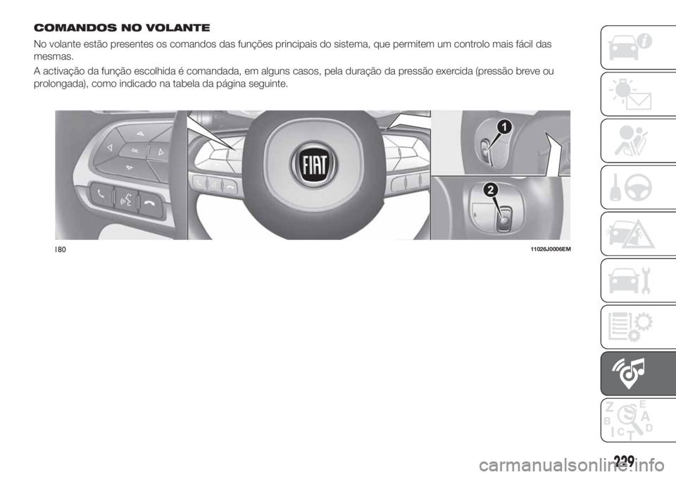 FIAT TIPO 4DOORS 2019 Manual de Uso e Manutenção (in Portuguese) COMANDOS NO VOLANTE
No volante estão presentes os comandos das funções principais do sistema, que permitem um controlo mais fácil das
mesmas.
A activação da função escolhida é comandada, em a FIAT TIPO 4DOORS 2019 Manual de Uso e Manutenção (in Portuguese) COMANDOS NO VOLANTE
No volante estão presentes os comandos das funções principais do sistema, que permitem um controlo mais fácil das
mesmas.
A activação da função escolhida é comandada, em a
