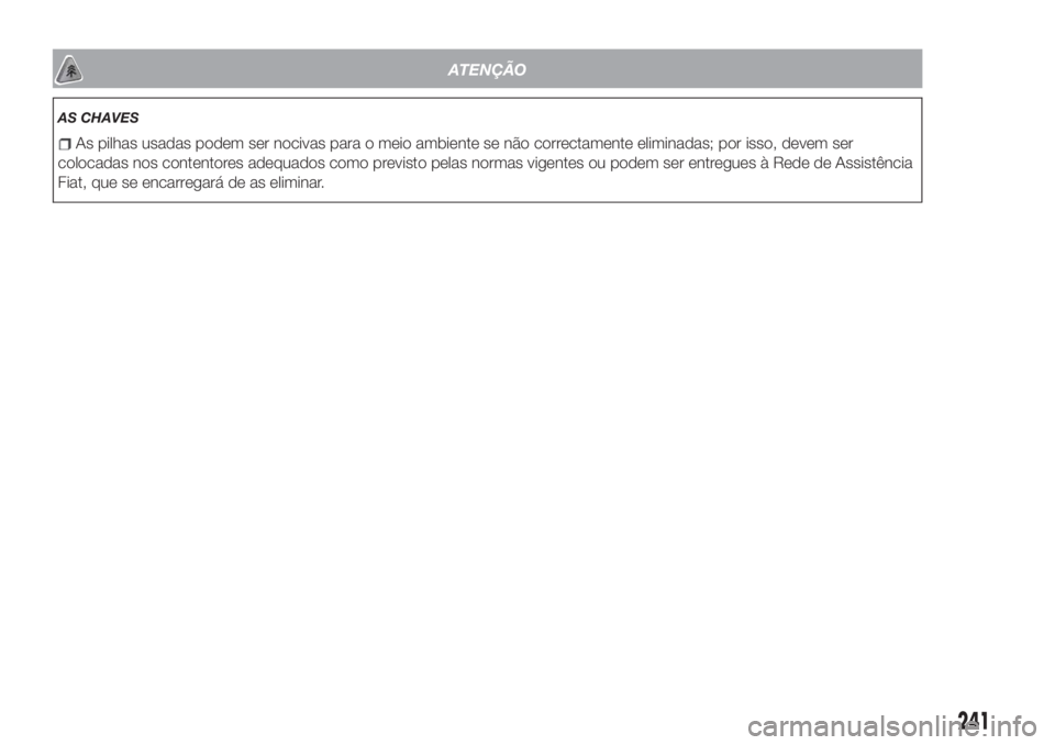 FIAT TIPO 4DOORS 2019 Manual de Uso e Manutenção (in Portuguese) ATENÇÃO
AS CHAVES
As pilhas usadas podem ser nocivas para o meio ambiente se não correctamente eliminadas; por isso, devem ser
colocadas nos contentores adequados como previsto pelas normas vigente FIAT TIPO 4DOORS 2019 Manual de Uso e Manutenção (in Portuguese) ATENÇÃO
AS CHAVES
As pilhas usadas podem ser nocivas para o meio ambiente se não correctamente eliminadas; por isso, devem ser
colocadas nos contentores adequados como previsto pelas normas vigente