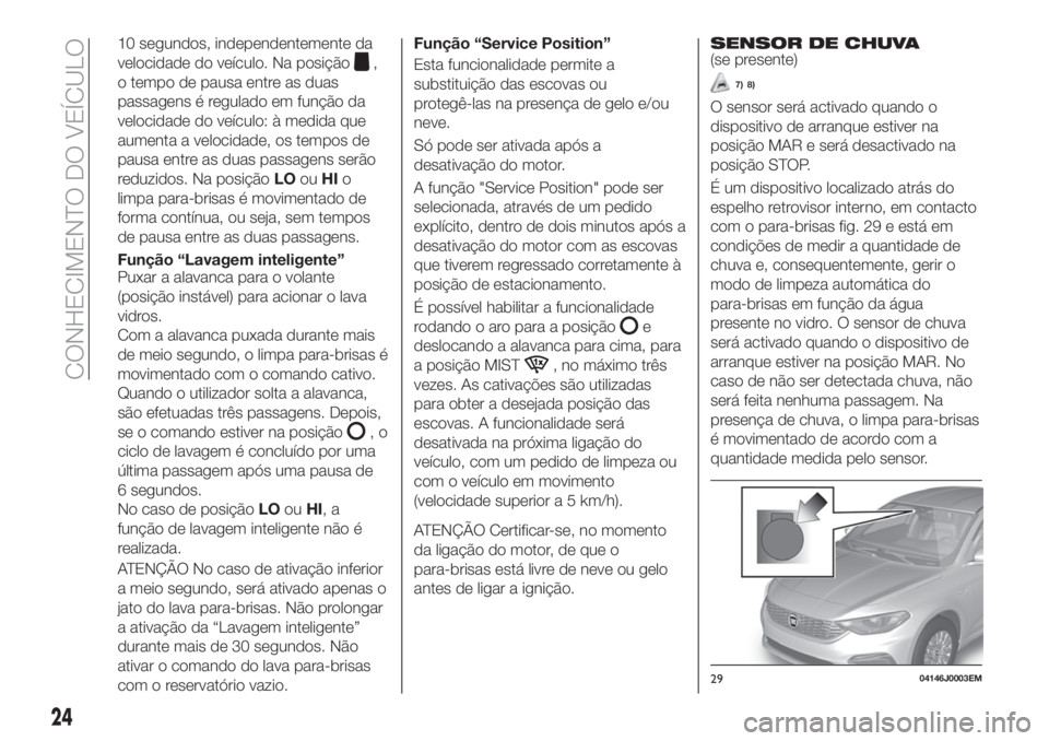 FIAT TIPO 4DOORS 2019  Manual de Uso e Manutenção (in Portuguese) 10 segundos, independentemente da
velocidade do veículo. Na posição
,
o tempo de pausa entre as duas
passagens é regulado em função da
velocidade do veículo: à medida que
aumenta a velocidade,