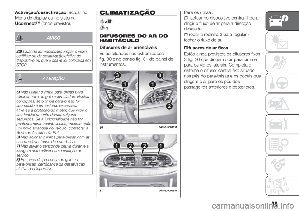 FIAT TIPO 4DOORS 2019  Manual de Uso e Manutenção (in Portuguese) Activação/desactivação: actuar no
Menu do display ou no sistema
Uconnect™(onde previsto).
AVISO
22)Quando for necessário limpar o vidro,
certificar-se da desativação efetiva do
dispositivo ou